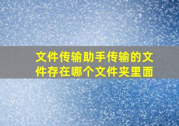 文件传输助手传输的文件存在哪个文件夹里面