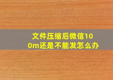 文件压缩后微信100m还是不能发怎么办