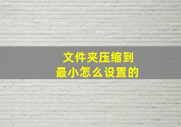 文件夹压缩到最小怎么设置的