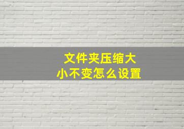 文件夹压缩大小不变怎么设置