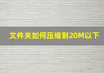 文件夹如何压缩到20M以下