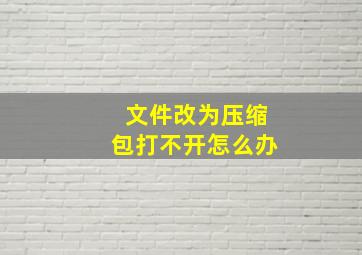 文件改为压缩包打不开怎么办