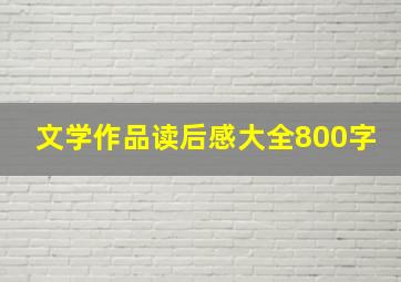 文学作品读后感大全800字