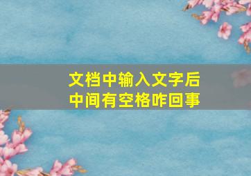 文档中输入文字后中间有空格咋回事