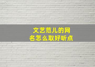 文艺范儿的网名怎么取好听点