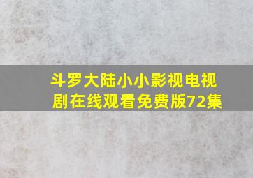 斗罗大陆小小影视电视剧在线观看免费版72集