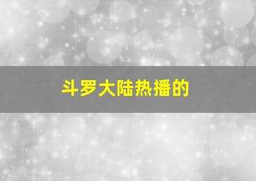 斗罗大陆热播的