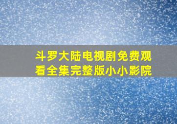 斗罗大陆电视剧免费观看全集完整版小小影院