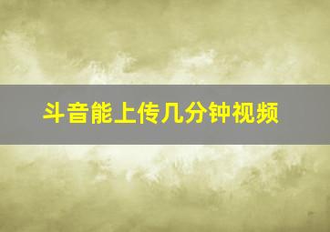 斗音能上传几分钟视频