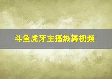 斗鱼虎牙主播热舞视频