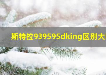 斯特拉939595dking区别大吗