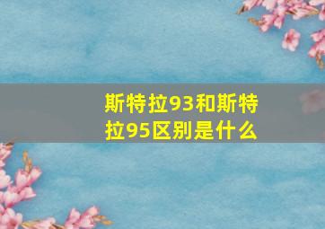 斯特拉93和斯特拉95区别是什么