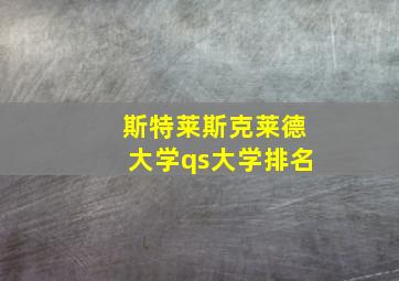 斯特莱斯克莱德大学qs大学排名