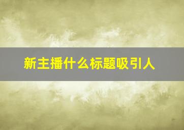 新主播什么标题吸引人