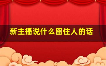 新主播说什么留住人的话