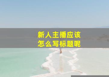 新人主播应该怎么写标题呢