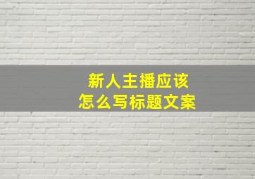 新人主播应该怎么写标题文案