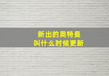 新出的奥特曼叫什么时候更新