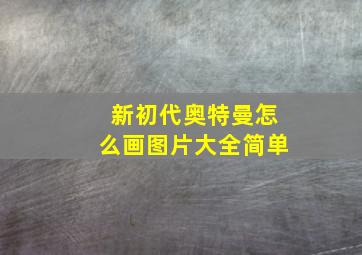 新初代奥特曼怎么画图片大全简单