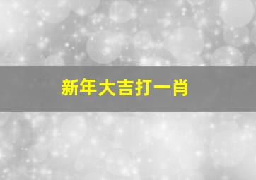 新年大吉打一肖