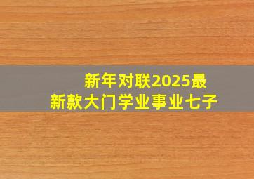 新年对联2025最新款大门学业事业七子