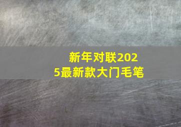 新年对联2025最新款大门毛笔