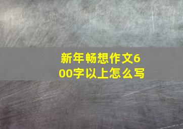 新年畅想作文600字以上怎么写