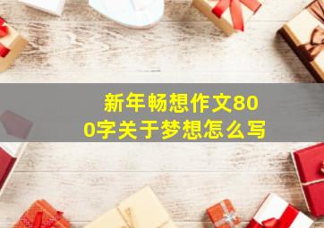 新年畅想作文800字关于梦想怎么写