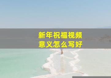 新年祝福视频意义怎么写好