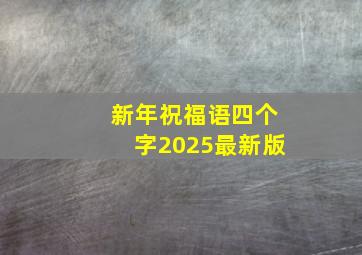 新年祝福语四个字2025最新版