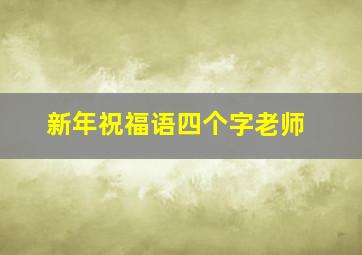 新年祝福语四个字老师