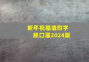 新年祝福语四字顺口溜2024版