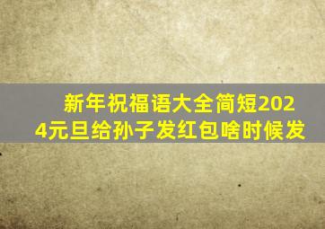 新年祝福语大全简短2024元旦给孙子发红包啥时候发