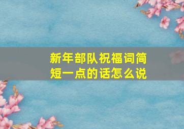 新年部队祝福词简短一点的话怎么说