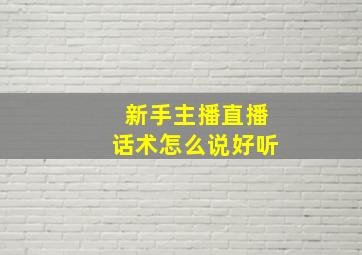 新手主播直播话术怎么说好听