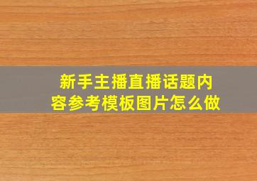 新手主播直播话题内容参考模板图片怎么做