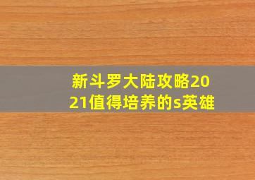 新斗罗大陆攻略2021值得培养的s英雄