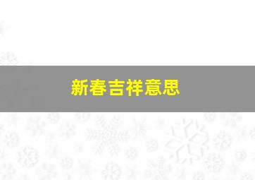 新春吉祥意思