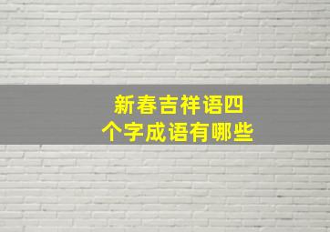 新春吉祥语四个字成语有哪些