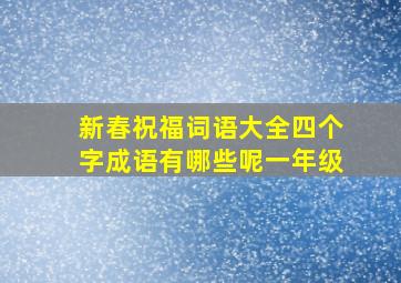 新春祝福词语大全四个字成语有哪些呢一年级