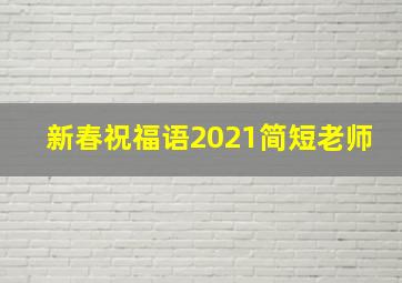 新春祝福语2021简短老师