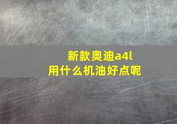 新款奥迪a4l用什么机油好点呢