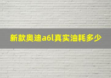 新款奥迪a6l真实油耗多少