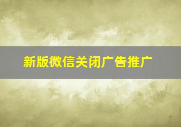 新版微信关闭广告推广