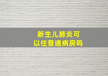 新生儿肺炎可以住普通病房吗