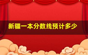 新疆一本分数线预计多少