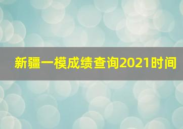 新疆一模成绩查询2021时间