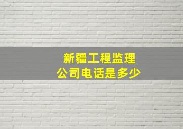 新疆工程监理公司电话是多少