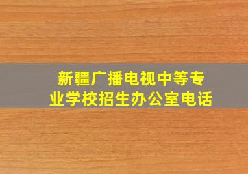 新疆广播电视中等专业学校招生办公室电话