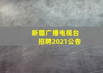 新疆广播电视台招聘2021公告